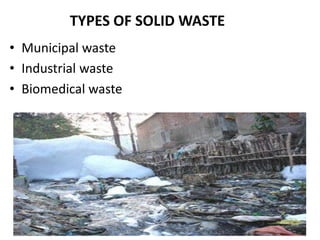 TYPES OF SOLID WASTE
• Municipal waste
• Industrial waste
• Biomedical waste
 