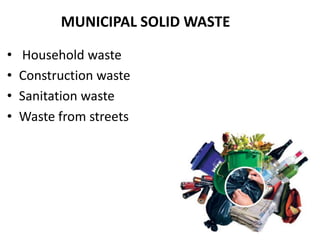 MUNICIPAL SOLID WASTE

•   Household waste
•   Construction waste
•   Sanitation waste
•   Waste from streets
 