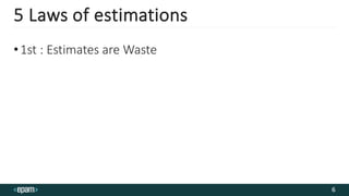 5 Laws of estimations
•1st : Estimates are Waste
6
 