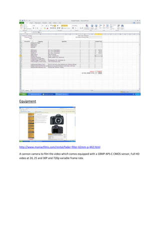 Equipment




http://www.maniacfilms.com/rental/fader-filter-62mm-p-442.html

A cannon camera to film the video which comes equipped with a 18MP APS-C CMOS sensor, Full HD
video at 24, 25 and 30P and 720p variable frame rate.
 