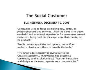 The Social CustomerConversation is controlled by the customerReview sitesYelpSocial networks/communitiesService complaint oriented – PlanetfeedbackGet SatisfactionLinkedInFacebook pagesSocial Media PropertiesUser generated content – video, audio, blogs etc.Blogs (200 million)34% post brands & product opinionsPodcastsGeek Brief TV