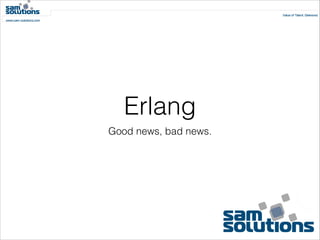 Erlang
Good news, bad news.

 