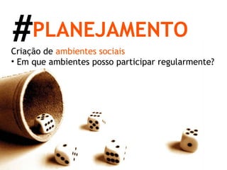 Criação de  ambientes   sociais Em que ambientes posso participar regularmente? PLANEJAMENTO # 