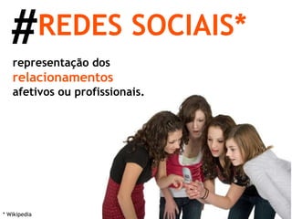 REDES SOCIAIS* representação dos  relacionamentos  afetivos ou profissionais. * Wikipedia # 