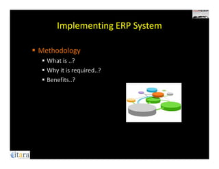 Implementing ERP System

Methodology
  What is ..?
  Why it is required..?
  Benefits..?
 
