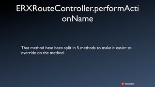 ERXRouteController.performActi
         onName


 That method have been split in 5 methods to make it easier to
 override on the method.
 