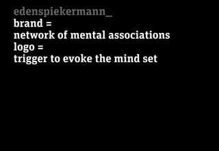 edenspiekermann_
brand =
network of mental associations
logo =
trigger to evoke the mind set
 