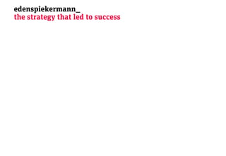 edenspiekermann_
the strategy that led to success
 