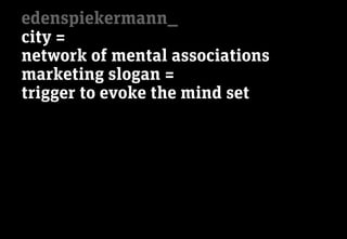 edenspiekermann_
city =
network of mental associations
marketing slogan =
trigger to evoke the mind set
 