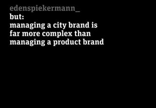 edenspiekermann_
but:
managing a city brand is
far more complex than
managing a product brand
 