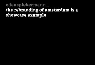 edenspiekermann_
the rebranding of amsterdam is a
showcase example
 