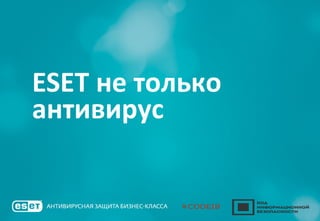 ESET не только
антивирус
 