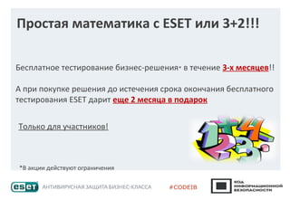 Простая математика с ESET или 3+2!!!
Бесплатное тестирование бизнес-решения* в течение 3-х месяцев!!
А при покупке решения до истечения срока окончания бесплатного
тестирования ESET дарит еще 2 месяца в подарок
*В акции действуют ограничения
Только для участников!
 