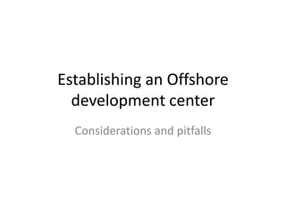 Establishing an Offshore development centerConsiderations and pitfalls