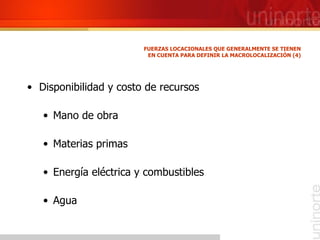 Disponibilidad y costo de recursos Mano de obra Materias primas Energía eléctrica y combustibles Agua FUERZAS LOCACIONALES QUE GENERALMENTE SE TIENEN EN CUENTA PARA DEFINIR LA MACROLOCALIZACIÓN (4) 