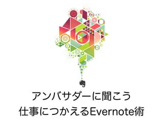 アンバサダーに聞こう
仕事につかえるEvernote術
 