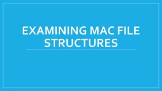 EXAMINING MAC FILE
STRUCTURES
 