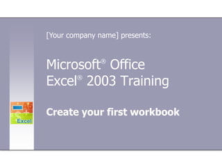 [Your company name] presents:Microsoft® Office Excel®2003 TrainingCreate your first workbook