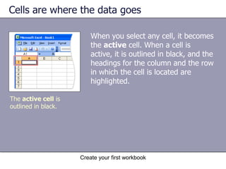 Create your first workbookColumns, rows, and cellsColumns and rows have headings: Each column has an alphabetical heading at the top. Each row has a numeric heading. Columns and rows