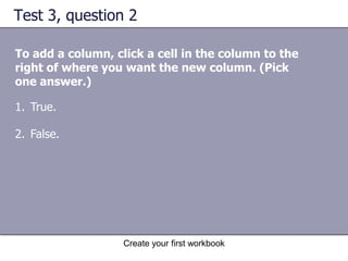 Create your first workbookInsert a column or a rowTo insert a single row, click any cell in the row immediately below where you want the new row to go.For example, to insert a new row between row 4 and row 5, click a cell in row 5. Then on the Insert menu, click Rows. You can easily insert new columns and rows.