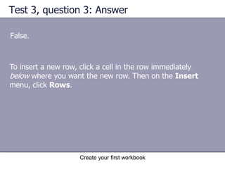 Create your first workbookSuggestions for practiceEdit data.Delete formatting from a cell.Work in Edit mode.Insert and delete columns and rows.Online practice (requires Excel 2003)