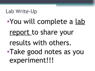 Lab Write-Up
•You will complete a lab
report to share your
results with others.
•Take good notes as you
experiment!!!
 