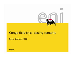 Congo field trip: closing remarks

Paolo Scaroni, CEO
             ,




eni.com
 