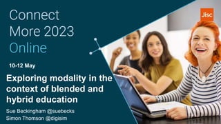 10-12 May
Exploring modality in the
context of blended and
hybrid education
Sue Beckingham @suebecks
Simon Thomson @digisim
 