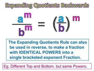 Eg. Different Top and Bottom, but same Powers.
The Expanding Quotients Rule can also
be used in reverse, to make a fraction
with IDENTICAL POWERS into a
single bracketed exponent Fraction.
 