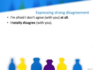 Expressing strong disagreement
• I’m afraid I don’t agree (with you) at all.
• I totally disagree (with you).
 