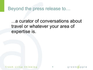 Beyond the press release to… … a curator of conversations about travel or whatever your area of expertise is. 