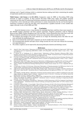 A Review Study On Optimisation Of Process Of Wedm And Its Development
DOI: 10.9790/1684-12142530 www.iosrjournals.org 29 | Page
technique used is Taguchi technique which is a statistical decision making tools help in minimizing the number
of experiments and the error associated with it.
Nikhil Kumar, Lalit Kumar et al [9] (2012), Comparative study for MRR on Die-sinking EDM using
electrode of copper & graphite. In their research Die-sinker EDM using copper and graphite electrode
experiment has been done for optimizing Performance parameters and reducing cost of manufacturing, finally it
is found that a silver electrode give better performance in certain characteristics but the cost become high for
machining so keeping in mind cost and other some characteristics a graphite electrode is more suitable than
copper electrode in case of both MRR and TWR.
III. Conclusion
From the literature review, it may therefore be concluded that there could have been more research on
this WEDM machine parameters and their response parameters. Response parameters could be Material
Removal Rate (MRR), Surface Roughness and Tool wear Rate. Various Researchers have done their work with
different materials and different tool materials. So here are some points which consider their work.
1. The hardness and strength of the work material are no longer the dominating factors that affect the tool
wear and hinder the machining process.
2. Some novel material like metal matrix composite can also be another thrust area for research.
3. The increasing pulse duration and open circuit voltage increase the wire wear ratio whereas the increasing
wire speed decreases it.
4. The surface roughness can be improved by decreasing both pulse duration and discharge current.
References
[1]. Alpesh M. Patel ,Vishal Achwal, “Optimization Of Parameters For Wedm Machine For Productivity Improvement” IOSR Journal
of Mechanical and Civil Engineering (IOSR-JMCE) e-ISSN: 2278-1684,p-ISSN: 2320-334X, Volume 9, Issue 5 (Nov. - Dec.
2013), PP 10-14.
[2]. P. Abinesh, Dr. K. Varatharajan, Dr. G. Satheesh Kumar,” Optimization of Process Parameters Influencing MRR, Surface
Roughness and Electrode Wear During Machining of Titanium Alloys by WEDM” International Journal of Engineering Research
and General Science Volume 2, Issue 4, June-July, 2014 ISSN 2091-2730.
[3]. U.K.Vates, N.K.Singh, R.V.Singh,” Modelling of Process Parameters on D2 Steel using Wire Electrical Discharge Machining with
combined approach of RSM and ANN” International Journal of Scientific & Engineering Research, Volume 5, Issue 1, January-
2014 2026 ISSN 2229-5518.
[4]. Sanjay Kumar Majhi, M.K Pradhan, Hargovind Soni,”Optimization of EDM parameters using RSM, GRA and Entropy method”.
International Journal of Applied Research in Mechanical Engineering (IJARME) ISSN:2231-5950, Volume-3, Issume-1,2013.
[5]. Anjali V. Kulkarni,”Electrochemical Discharge Machining Process”. Defence Science Journal, Vol. 57, No. 5, September 2007, pp.
765-770.
[6]. A.Thillaivanan, P.Asokan, K.N.Srinivasan, R,Saravanan,”Optimization of Operating parameters for EDM process based on the
Taguchi method”. International Journal of Engineering Science and Technology, Vol. 2(12), 2010, 6880-6888.
[7]. Ashok Kumar, Kuldeep Singh Bedi, Karaj Singh Dhillo, Rashpal Singh,” Experimental Investigation of Machine parameters for
EDM using U shape electrode”. International journal of Engineering Research and applications (IJERA), Vol. 1, Issue 4, pp.1674-
1684.
[8]. Ajeet Bergaley, Narendra Sharma,” Optimization of Electrical and Non electrical factors in EDM for machining die steel using
copper electrode by Adopting Taguchi Technique”. International Journal of Innovative Technology and Exploring Engineering
(IJITEE) ISSN: 2278-3075, Volume-3, Issue-3, August 2013.
[9]. Nikhil Kumar, Lalit Kumar, Harichand Tewatia, Rakesh yadav,”COMPARATIVE STUDY FOR MRR ON DIE-SINKING EDM
USING ELECTRODE OF COPPER & GRAPHITE”. International Journal of Advanced Technology & Engineering Research
(IJATER) , VOLUME 2, ISSUE 2, MAY 2012.
[10]. V.Chandrasekaran, D.Kanagarajan, R.Karthikeyan,” Optimization of EDM Characteristics of WC/5ni Composites Using Response
Surface Methodology”. International Journal of Recent Technology and Engineering (IJRTE) ISSN: 2277-3878, Volume-2, Issue-
5, November 2013.
[11]. S Sivakiran, C.Bhaskar Reddy, C.Eswara Reddy,” Effect Of Process Parameters On Mrr In Wire Electrical Discharge Machining Of
En31 Steel”. Research and Applications (IJERA) ISSN: 2248-9622, Vol. 2, Issue 6, November- December 2012, pp.1221-1226.
[12]. Shaliendra Kumar Singh, Narinder Kumar,” Optimizing the EDM parameters to Improve the Surface roughness of Titanium alloy”.
International Journal of Emerging Science and Engineering (IJESE) ISSN: 2319–6378, Volume-1, Issue-10, August 2013.
[13]. Mohd Amri Lajis, H.C.D Mohd Radzi, A.K.M Nural Amin,” The Implementation of Taguchi Method on EDM process of Tungsten
Carbide”. European Journal of Scientific Research ISSN 1450-216X Vol.26 No.4 (2009), pp.609-617.
[14]. Amandeep Singh, Neel kanth Grover, Rakesh Sharma,” Recent Advancement in Electric Discharge Machining A Review”.
International Journal of Modern Engineering Research (IJMER), Vol.2, Issue.5, Sep-Oct. 2012 pp-3815-3821.
[15]. Pichai Janmanee, Apiwat Muttamara,” Optimization of Electrical Discharge Machining of composite 90WC-10Co base on Taguchi
approach”. European Journal of Scientific Research ISSN 1450-216X Vol.64 No.3 (2011), pp. 426-436.
[16]. J.A. McGeough, “Advanced Methods of Machining”, Chapman and Hall, New York,1998.
[17]. B.H. Yan, C.C. Wang, W.D. Liu and F.Y. Huang, “Machining Characteristics of Al2O3/6061Al Composite using Rotary EDM with
a Disklike Electrode”, The International Journal of Advanced Manufacturing Technology, 16:322-333, 2000.
[18]. Ranjit K.Roy, “A Premier On The Taguchi Method”, Van Nostrand Reinhold, New York, 1996.
[19]. Ranjit K.Roy, ”Design of Experiments Using the Taguchi Approach”, John Wiley & Sons, New York, 2001.
[20]. Glen Stuart Peace, “Taguchi Methods”, Addison-Wesley Publishing, inc, 1993.
[21]. D.Scott, S. Boyina and K.P. Rajurkar, “Analysis and Optimization of ParameterCombination in Wire Electrical Discharge”,
International Journal of Production Research, 29, pp. 2189-2207,1991.
 