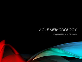 AGILE METHODOLOGY
Prepared by Karl Dickman
 