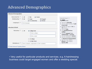 Advanced Demographics




• Very useful for particular products and services. e.g. A hairdressing
business could target engaged women and offer a wedding special.
 