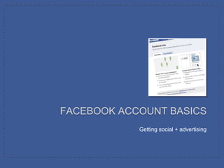 FACEBOOK ACCOUNT BASICS
            Getting social + advertising
 