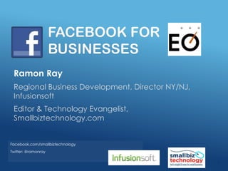 FACEBOOK FOR
BUSINESSES
Ramon Ray
Regional Business Development, Director NY/NJ,
Infusionsoft
Editor & Technology Evangelist,
Smallbiztechnology.com
Facebook.com/smallbiztechnology
Twitter: @ramonray
1
 