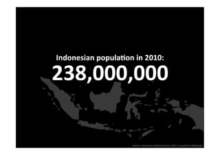 Indonesian popula2on in 2010:
                             

238,000,000 

                    Source: Indonesian Na0onal Census 2010, as quoted on Wikipedia 
 