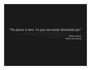 “The future is here. It’s just not evenly distributed yet.”
                                                  William Gibson
                                              Writer and Futurist




                                                                7
 