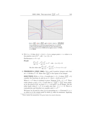 IMO 1988: The equation x2
+y2
xy+1 = n2
. 145
8. If 0 ≤ a < b then fb(x) = fa(x) = β at a unique point x = α where α is
the positive root of x3
− abx − (a + b) = 0.
Furthermore a + b = αβ.
Proof:
b2
+ x2
bx + 1
=
a2
+ x2
ax + 1
⇒ x3
− abx − (a + b) = 0
On the other side
b2
+ α2
bα + 1
=
a2
+ α2
aα + 1
= β ⇒ a + b = αβ
9. PROBLEM 6 (IMO 1988).- Let a and b positive integers such that
ab + 1 divides a2
+ b2
. Show that a2
+b2
ab+1 is the square of an integer.
SOLUTION: With a < b (a = b would give 1 < k < 2 where a2
+b2
ab+1 = k)
consider the functions fa and fb so, k = fb(a) = fa(b) as in (1).
When k = a2
there is nothing to prove. Suppose fa(b) = k > a2
. There
exists always a real c 6= b > a such that k = a2
+b2
ab+1 = a2
+c2
ac+1 from which,
as in the proof of (6), we have b + c = ak hence c is an integer. On the
other hand, when k > a2
, it is easily seen that −1
a < c < 0. This is a
contradiction and therefore we consider only k < a2
. *
We know, by (3) and (4), that fa(x) is increasing at x = b because b > a >
a0 where a0 is the unique point in which fa takes its minimum. Applying
*This is indeed the proposition (13) given below but stated otherwise.
 