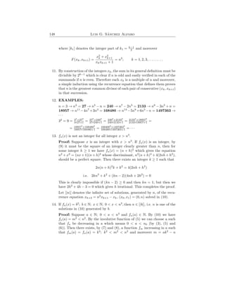 148 Luis G. Sánchez Alfaro
where [k1] denotes the integer part of k1 = k−1
2 and moreover
F(xk, xk+1) =
x2
k + x2
k+1
xkxk+1 + 1
= n2
; k = 1, 2, 3, . . . . . . . . .
11. By construction of the integers xk, the sum in its general definition must be
divisible by 2k−1
which is clear if n is odd and easily verified in each of the
summands if n is even. Therefore each xk is a multiple of n and moreover,
a simple induction using the recurrence equation that defines them proves
that n is the greatest common divisor of each pair of consecutive (xk, xk+1)
in that succession.
12. EXAMPLES:
n = 3 → n3
= 27 → n5
− n = 240 → n7
− 2n3
= 2133 → n9
− 3n5
+ n =
18957 → n11
−4n7
+3n3
= 168480 → n13
−5n9
+6n5
−n = 1497363 →
· · ·
32
= 9 = 32
+272
3∗27+1 = 272
+2402
27∗240+1 = 2402
+21332
240∗2133+1 = 21332
+189572
2133∗18957+1 =
= 189572
+1684802
18957∗168480+1 = 1684002
+14973632
168480∗1497363+1 = · · ·
13. fn(x) is not an integer for all integer x > n3
.
Proof: Suppose x is an integer with x > n3
. If fn(x) is an integer, by
(9) it must be the square of an integer clearly greater than n, then for
some integer h ≥ 1 we have fn(x) = (n + h)2
which gives the equation
n2
+ x2
= (nx + 1)(n + h)2
whose discriminant, n2
(n + h)4
+ 4(2nh + h2
),
should be a perfect square. Then there exists an integer k ≥ 1 such that
2n(n + h)2
k + k2
= 4(2nh + h2
)
i.e. 2kn3
+ k2
+ (kn − 2)(4nh + 2h2
) = 0
This is clearly impossible if (kn − 2) ≥ 0 and then kn = 1, but then we
have 2h2
+ 4h − 3 = 0 which gives h irrational. This completes the proof.
Let [|n|] denotes the infinite set of solutions, generated by n, of the recu-
rrence equation xk+2 = n2
xk+1 − xk, (x0, x1) = (0, n) solved in (10).
14. If fn(x) = b2
; b ∈ N; x ∈ N; 0 < x < n3
, then n ∈ [|b|], i.e. n is one of the
solutions in (10) generated by b.
Proof: Suppose a ∈ N; 0 < a < n3
and fn(a) ∈ N. By (10) we have
fn(a) = m2
< n2
. By the involutive function of (5) we can choose a such
that fn be decreasing in a which means 0 < a < n0 (by (3), (5) and
(6)). Then there exists, by (7) and (8), a function fm increasing in a such
that fm(a) = fn(a) = k2
; k2
< m2
< n2
and moreover m = ak2
− n
 