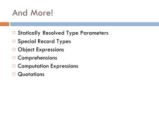 And More! Statically   Resolved Type Parameters Special Record Types Object Expressions Comprehensions Computation Expressions Quotations 