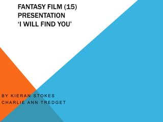 FANTASY FILM (15)
PRESENTATION
‘I WILL FIND YOU’
B Y K I E R A N S T O K E S
C H A R L I E A N N T R E D G E T
 