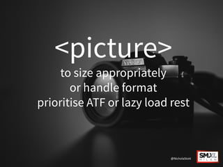 <picture>
to size appropriately
or handle format
prioritise ATF or lazy load rest
@NicholaStott
 