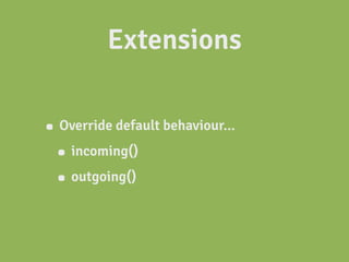 Extensions

• Override default behaviour...
 • incoming()
 • outgoing()
 