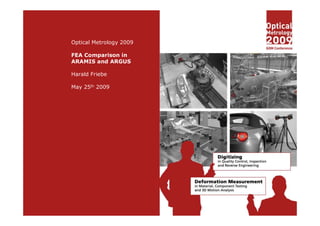 Optical Metrology 2009 
FEA Comparison in 
ARAMIS and ARGUS 
Harald Friebe 
May 25th 2009 
 