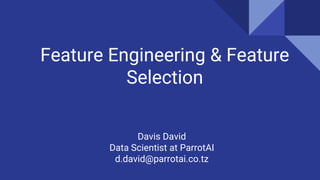 Feature Engineering & Feature
Selection
Davis David
Data Scientist at ParrotAI
d.david@parrotai.co.tz
 