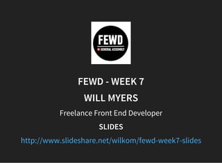 FEWD - WEEK 7
WILL MYERS
Freelance Front End Developer
SLIDES
http://www.slideshare.net/wilkom/fewd-week7-slides
 