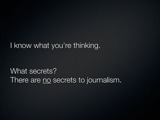 I know what you’re thinking.


What secrets?
There are no secrets to journalism.
 