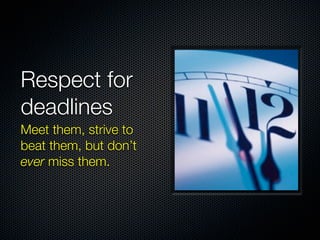 Respect for
deadlines
Meet them, strive to
beat them, but don’t
ever miss them.
 