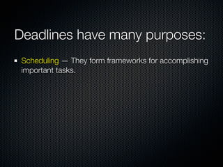 Deadlines have many purposes:
 Scheduling — They form frameworks for accomplishing
 important tasks.
 